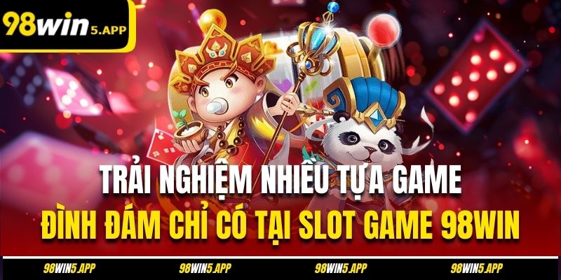Trải nghiệm nhiều tựa game đình đám chỉ có tại slot game 98Win